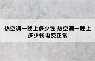 热空调一晚上多少钱 热空调一晚上多少钱电费正常